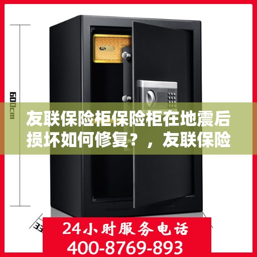 友联保险柜保险柜在地震后损坏如何修复？，友联保险柜地震受损修复指南，专业方法与步骤揭秘