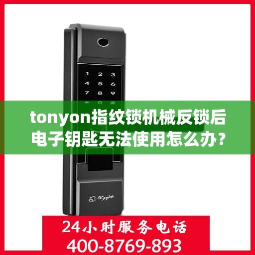 tonyon指纹锁机械反锁后电子钥匙无法使用怎么办？，TONYON指纹锁机械反锁后电子钥匙无法使用的解决方法