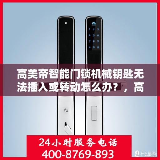 高美帝智能门锁机械钥匙无法插入或转动怎么办？，高美帝智能门锁机械钥匙问题解决方案探讨