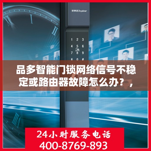 品多智能门锁网络信号不稳定或路由器故障怎么办？，品多智能门锁网络信号问题解决方案，面对不稳定信号与路由器故障如何应对？