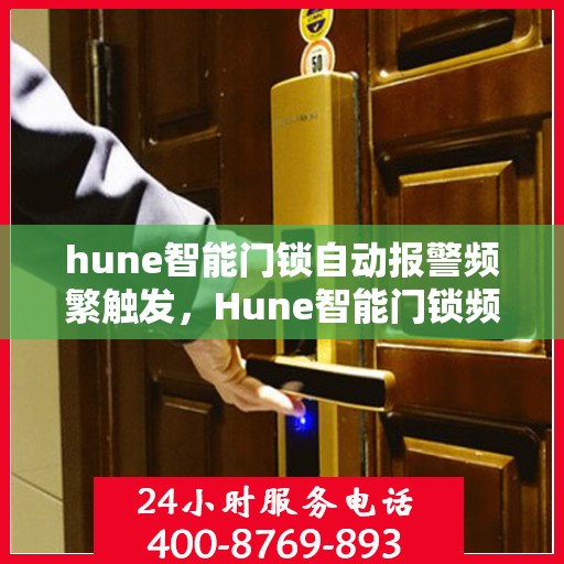 hune智能门锁自动报警频繁触发，Hune智能门锁频繁自动报警背后的原因与解决方案