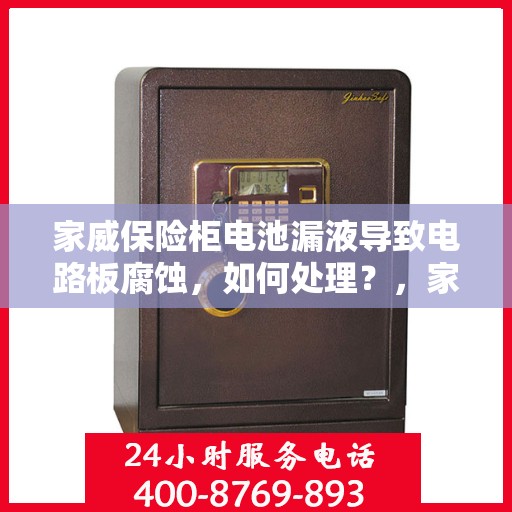 家威保险柜电池漏液导致电路板腐蚀，如何处理？，家威保险柜电池漏液引发电路板腐蚀问题解析与处理方法