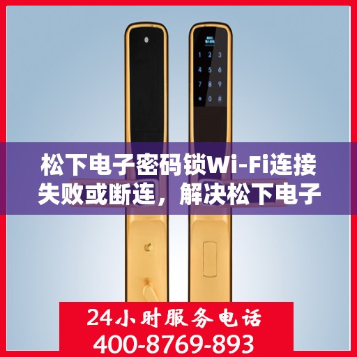 松下电子密码锁Wi-Fi连接失败或断连，解决松下电子密码锁WiFi连接问题的步骤