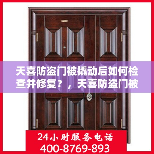 天喜防盗门被撬动后如何检查并修复？，天喜防盗门被撬动后的检查与修复指南