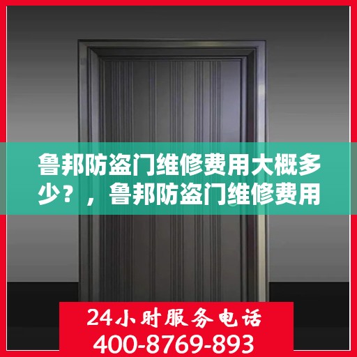 鲁邦防盗门维修费用大概多少？，鲁邦防盗门维修费用详解，了解维修成本与价格范围！