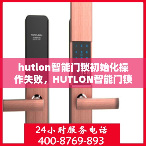 hutlon智能门锁初始化操作失败，HUTLON智能门锁初始化操作失败的解决方法