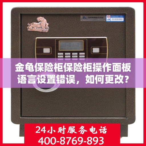 金龟保险柜保险柜操作面板语言设置错误，如何更改？，金龟保险柜操作面板语言设置调整指南，解决语言设置错误问题