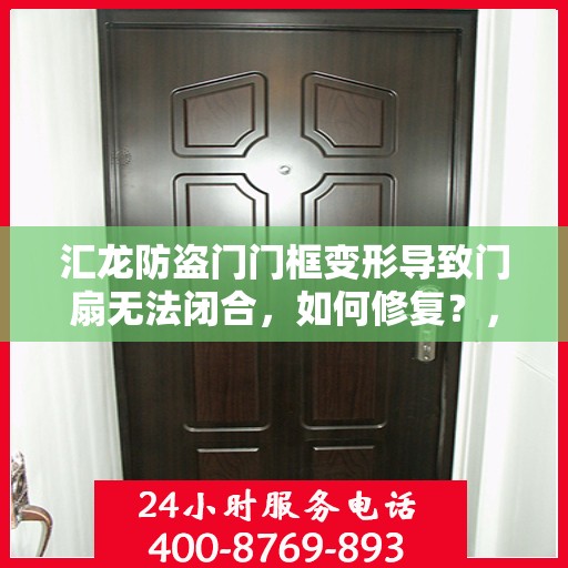 汇龙防盗门门框变形导致门扇无法闭合，如何修复？，汇龙防盗门门框变形修复指南，解决门扇无法闭合问题