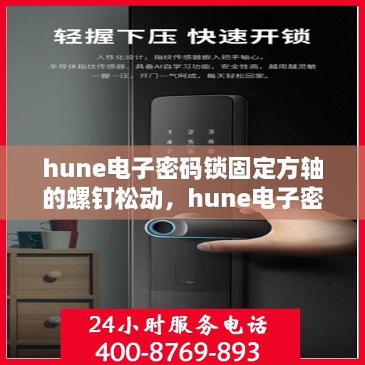 hune电子密码锁固定方轴的螺钉松动，hune电子密码锁方轴螺钉松动问题解析与解决方案