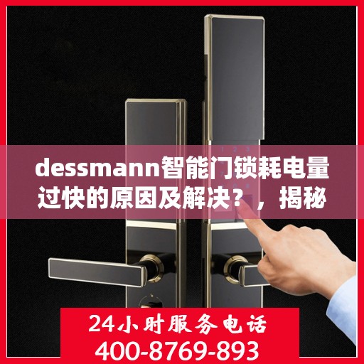 dessmann智能门锁耗电量过快的原因及解决？，揭秘Dessmann智能门锁耗电过快的原因与解决方案！