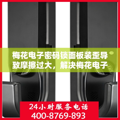 梅花电子密码锁面板装歪导致摩擦过大，解决梅花电子密码锁面板装歪引发的摩擦问题