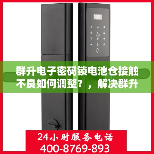 群升电子密码锁电池仓接触不良如何调整？，解决群升电子密码锁电池仓接触不良的方法