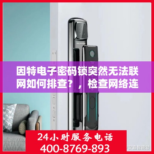 因特电子密码锁突然无法联网如何排查？，检查网络连接和设备设置