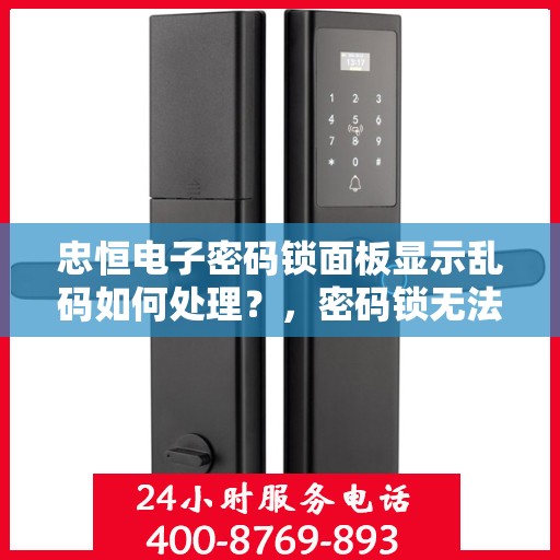 忠恒电子密码锁面板显示乱码如何处理？，密码锁无法正常解锁或显示乱码的解决方法