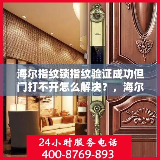 海尔指纹锁指纹验证成功但门打不开怎么解决？，海尔指纹锁无法开门故障排查