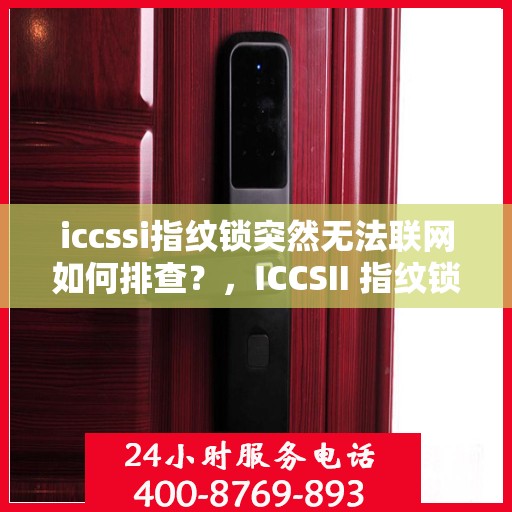 iccssi指纹锁突然无法联网如何排查？，ICCSII 指纹锁无法联网的故障排查方法