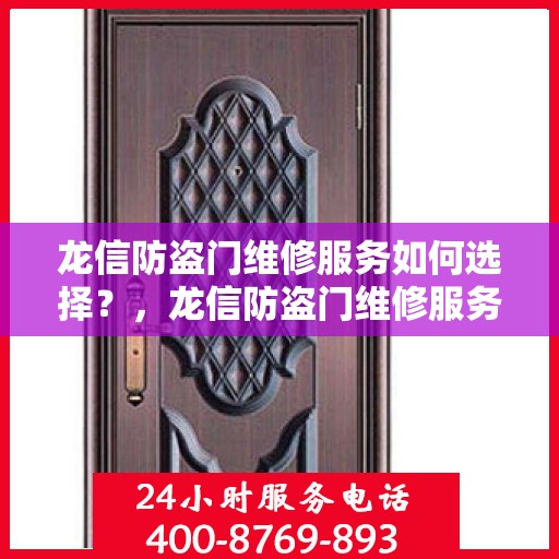 龙信防盗门维修服务如何选择？，龙信防盗门维修服务指南，如何做出明智的选择？