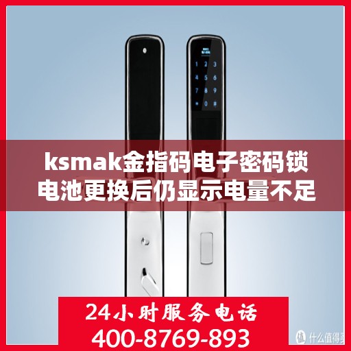 ksmak金指码电子密码锁电池更换后仍显示电量不足怎么办？，电池更换后为何仍然显示电量不足？