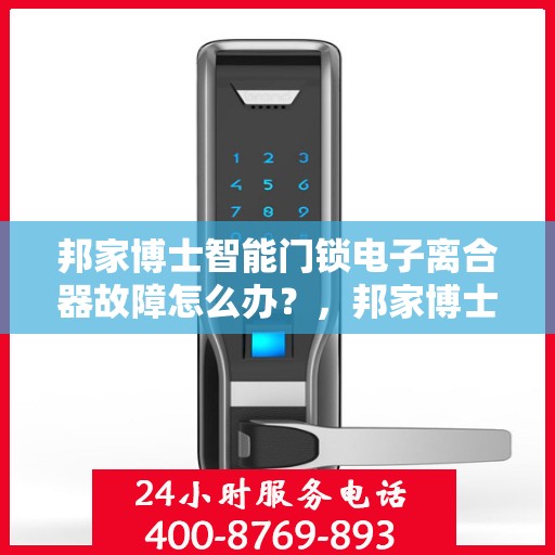 邦家博士智能门锁电子离合器故障怎么办？，邦家博士智能门锁电子离合器故障解析与应对之策