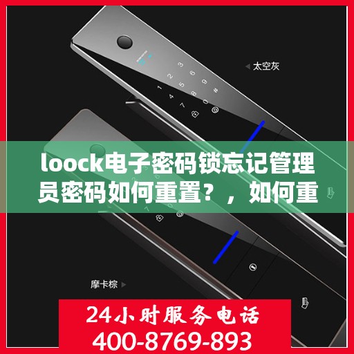 loock电子密码锁忘记管理员密码如何重置？，如何重置Loock电子密码锁的管理员密码？