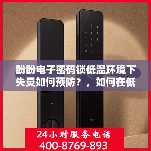 盼盼电子密码锁低温环境下失灵如何预防？，如何在低温环境下防止盼盼电子密码锁失灵？