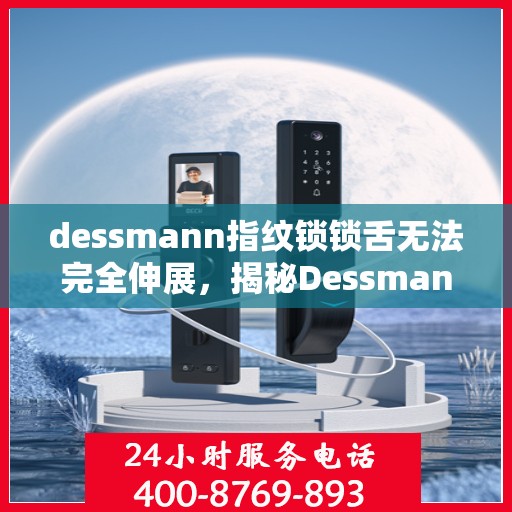 dessmann指纹锁锁舌无法完全伸展，揭秘Dessmann指纹锁锁舌无法完全伸展问题，专业解析与解决方案！