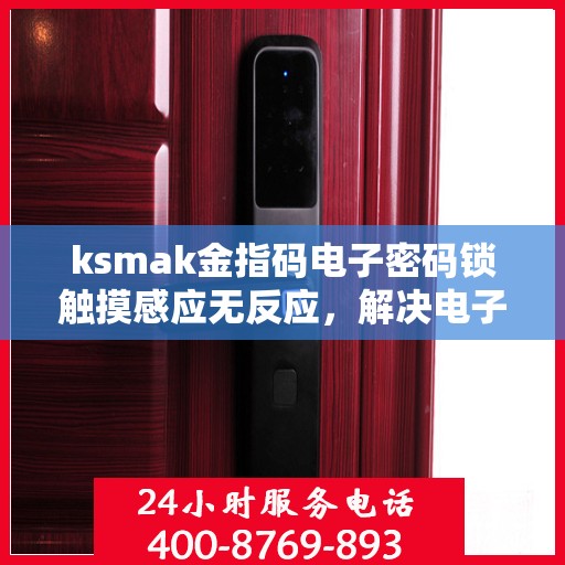 ksmak金指码电子密码锁触摸感应无反应，解决电子密码锁无反应问题的指南