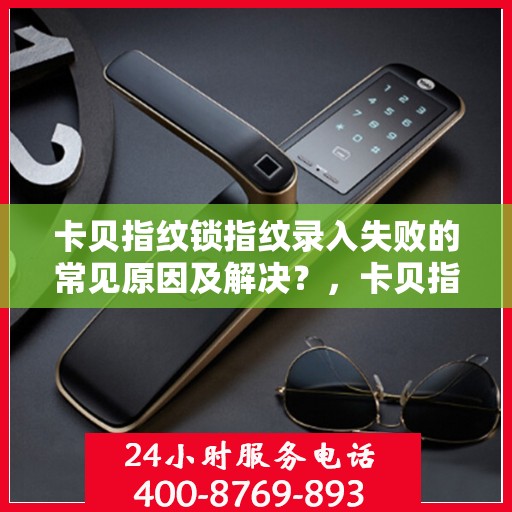 卡贝指纹锁指纹录入失败的常见原因及解决？，卡贝指纹锁指纹录入失败的症结与解决方案