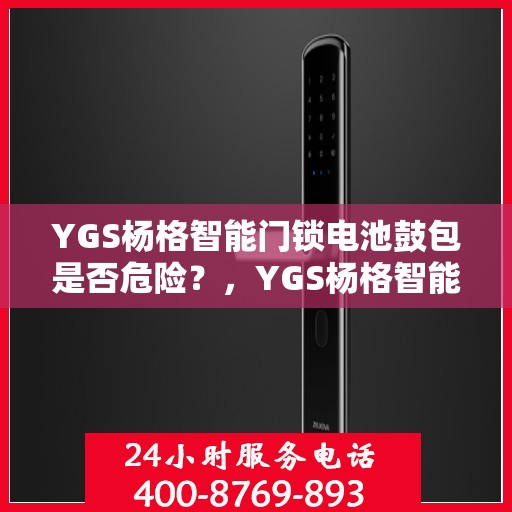 YGS杨格智能门锁电池鼓包是否危险？，YGS杨格智能门锁电池鼓包隐患解析，安全与危险的边界？