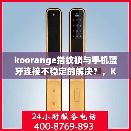 koorange指纹锁与手机蓝牙连接不稳定的解决？，Koorange指纹锁蓝牙连接不稳定问题解决方案