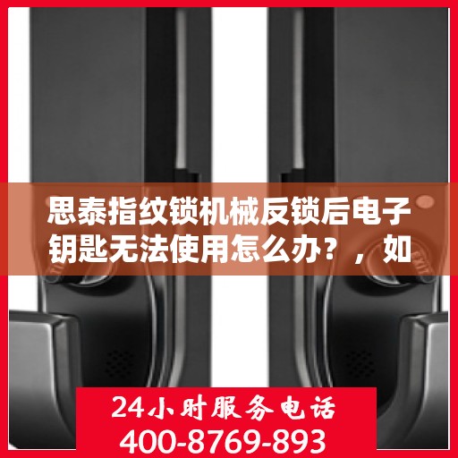 思泰指纹锁机械反锁后电子钥匙无法使用怎么办？，如何解决思泰指纹锁机械反锁后电子钥匙无法使用的故障？