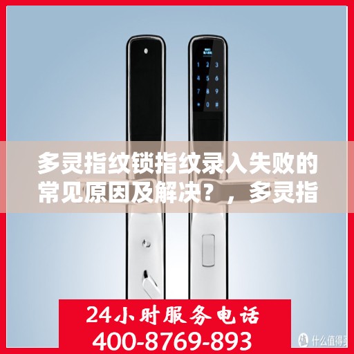 多灵指纹锁指纹录入失败的常见原因及解决？，多灵指纹锁指纹录入失败原因解析与解决方案