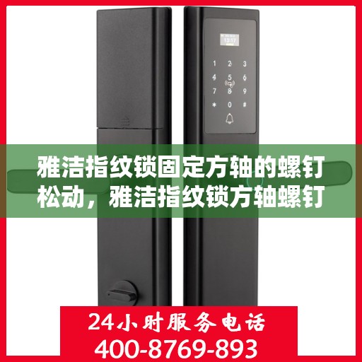 雅洁指纹锁固定方轴的螺钉松动，雅洁指纹锁方轴螺钉松动问题解析与解决方案