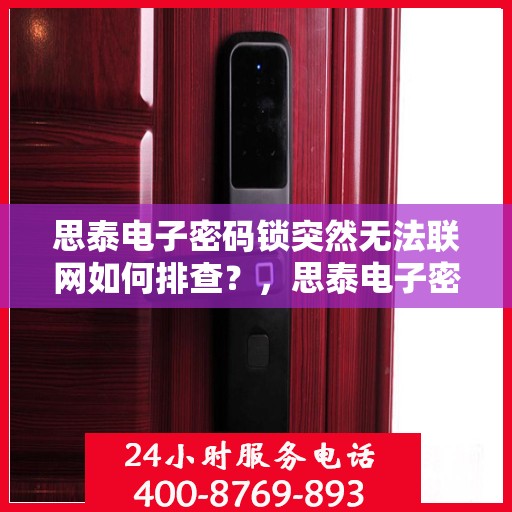 思泰电子密码锁突然无法联网如何排查？，思泰电子密码锁无法联网的故障排查方法