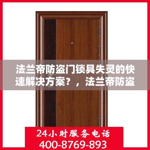 法兰帝防盗门锁具失灵的快速解决方案？，法兰帝防盗门锁具故障应急处理指南，快速解决失灵问题