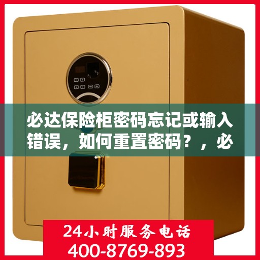 必达保险柜密码忘记或输入错误，如何重置密码？，必达保险柜密码重置攻略，忘记密码或输入错误怎么办？