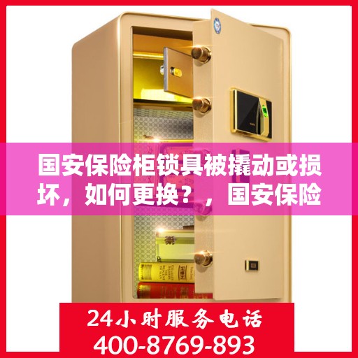 国安保险柜锁具被撬动或损坏，如何更换？，国安保险柜锁具更换指南，应对锁具撬动与损坏的解决方法