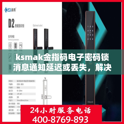 ksmak金指码电子密码锁消息通知延迟或丢失，解决电子密码锁消息通知问题，提高及时性和准确性方法探讨