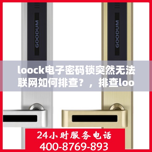 loock电子密码锁突然无法联网如何排查？，排查loock电子密码锁无法联网的原因和步骤