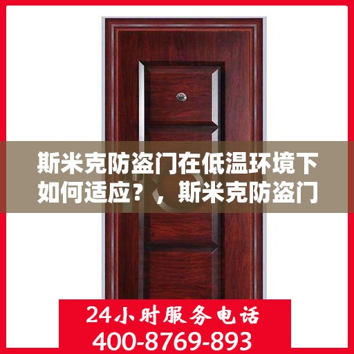 斯米克防盗门在低温环境下如何适应？，斯米克防盗门低温环境下的性能适应之道