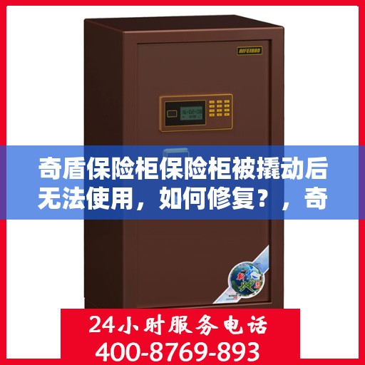 奇盾保险柜保险柜被撬动后无法使用，如何修复？，奇盾保险柜撬动故障修复指南，恢复保险柜正常使用的方法