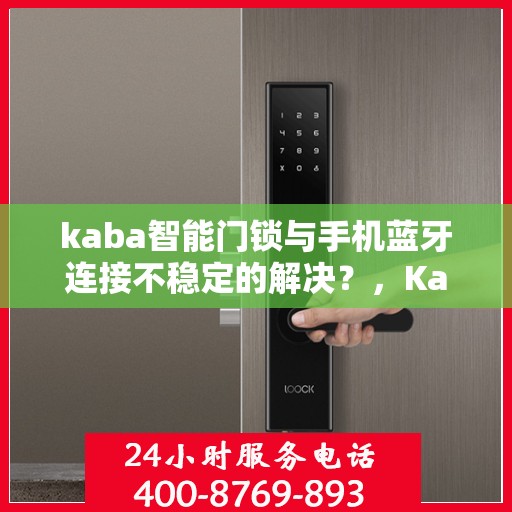 kaba智能门锁与手机蓝牙连接不稳定的解决？，Kaba智能门锁蓝牙连接不稳定问题解析与解决方案