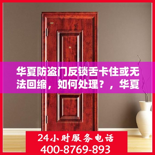华夏防盗门反锁舌卡住或无法回缩，如何处理？，华夏防盗门反锁舌故障处理指南，卡住或无法回缩怎么办？