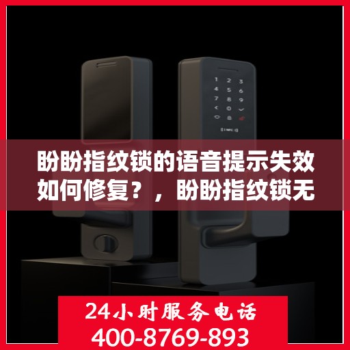 盼盼指纹锁的语音提示失效如何修复？，盼盼指纹锁无法使用语音提示怎么办？