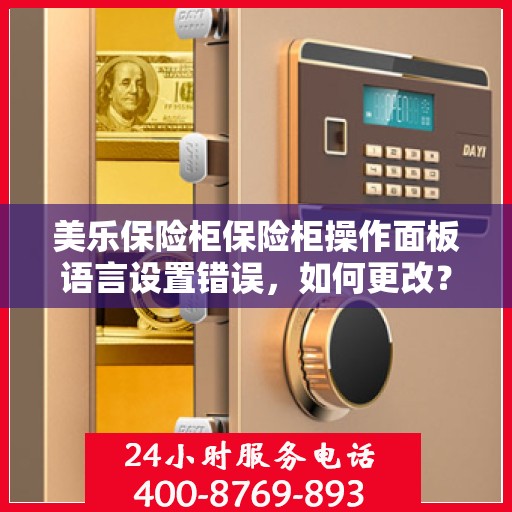 美乐保险柜保险柜操作面板语言设置错误，如何更改？，美乐保险柜操作面板语言设置出错，如何快速解决并更改？