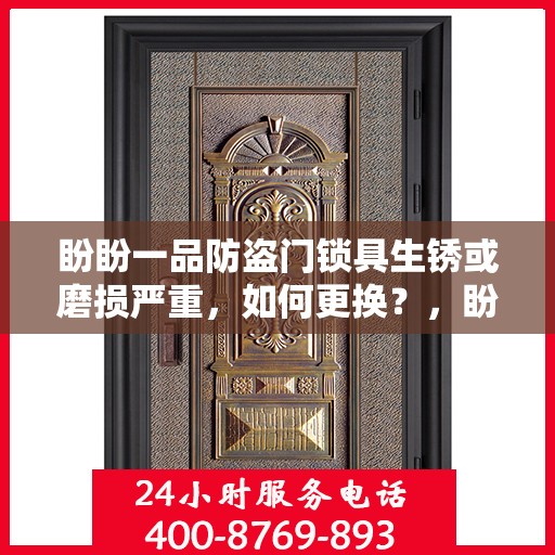 盼盼一品防盗门锁具生锈或磨损严重，如何更换？，盼盼一品防盗门锁具更换指南，解决生锈与磨损问题全攻略