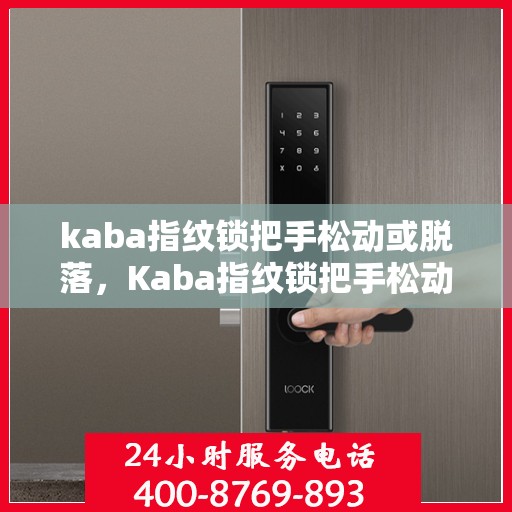 kaba指纹锁把手松动或脱落，Kaba指纹锁把手松动脱落问题解析与解决方案