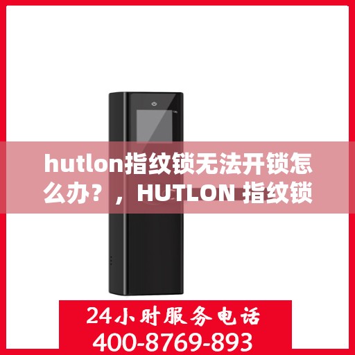 hutlon指纹锁无法开锁怎么办？，HUTLON 指纹锁无法开锁的解决方法