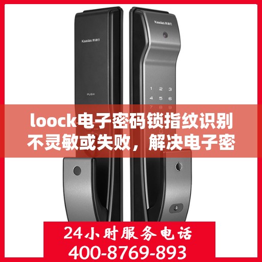 loock电子密码锁指纹识别不灵敏或失败，解决电子密码锁指纹识别不灵敏问题的建议
