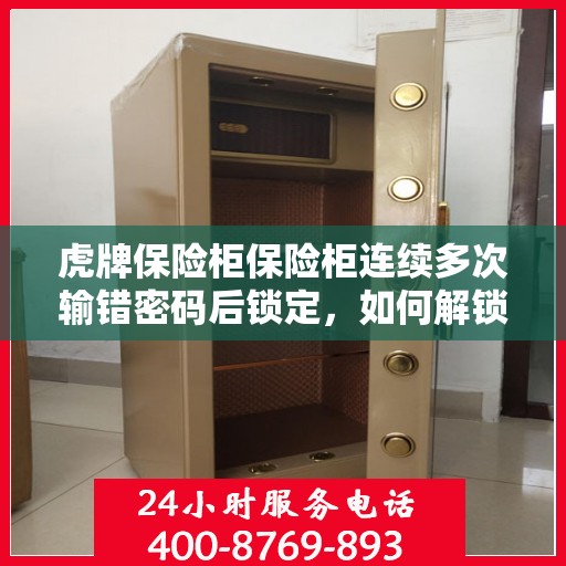 虎牌保险柜保险柜连续多次输错密码后锁定，如何解锁？，虎牌保险柜密码多次输错锁定后的解锁方法指南